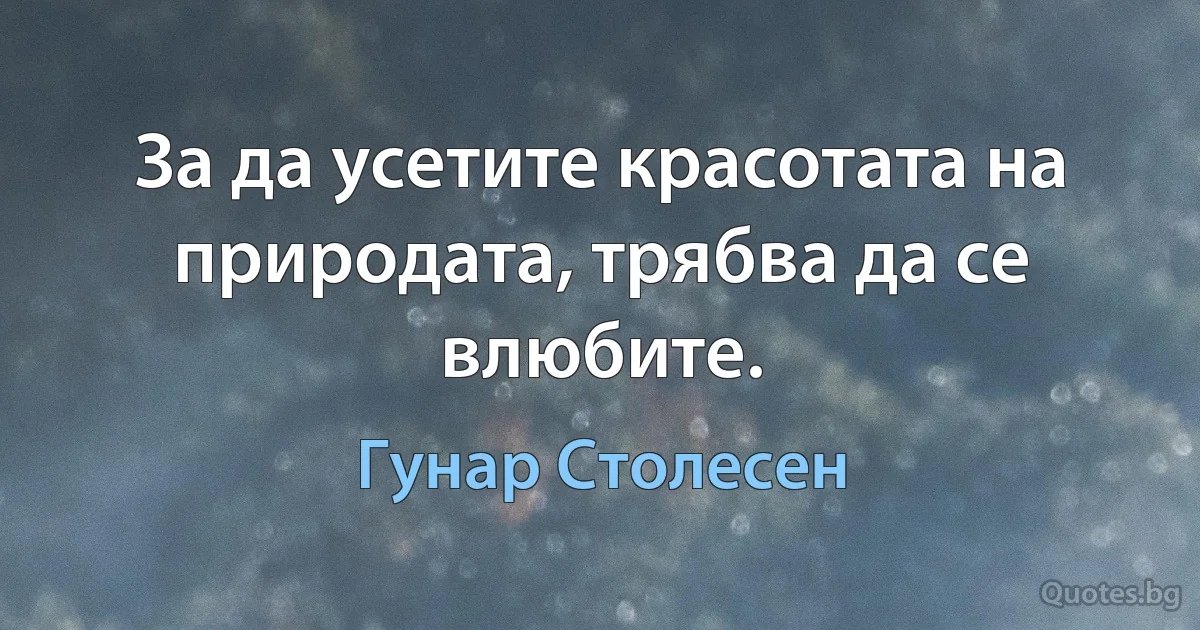 За да усетите красотата на природата, трябва да се влюбите. (Гунар Столесен)