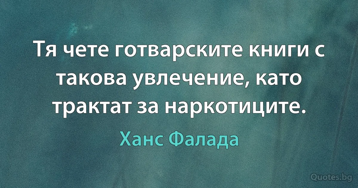 Тя чете готварските книги с такова увлечение, като трактат за наркотиците. (Ханс Фалада)