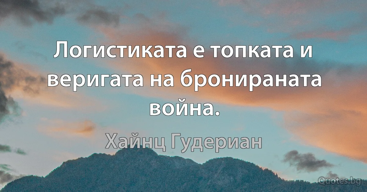 Логистиката е топката и веригата на бронираната война. (Хайнц Гудериан)