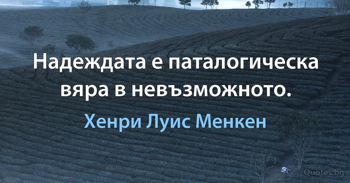 Надеждата е паталогическа вяра в невъзможното. (Хенри Луис Менкен)