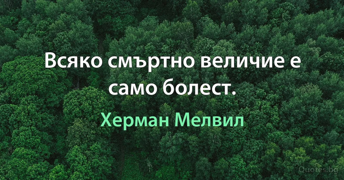 Всяко смъртно величие е само болест. (Херман Мелвил)