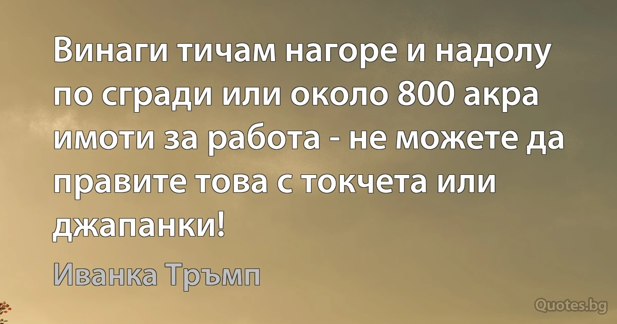 Винаги тичам нагоре и надолу по сгради или около 800 акра имоти за работа - не можете да правите това с токчета или джапанки! (Иванка Тръмп)