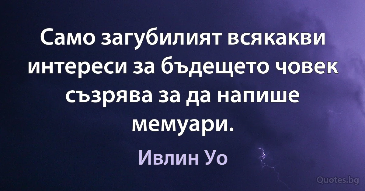 Само загубилият всякакви интереси за бъдещето човек съзрява за да напише мемуари. (Ивлин Уо)