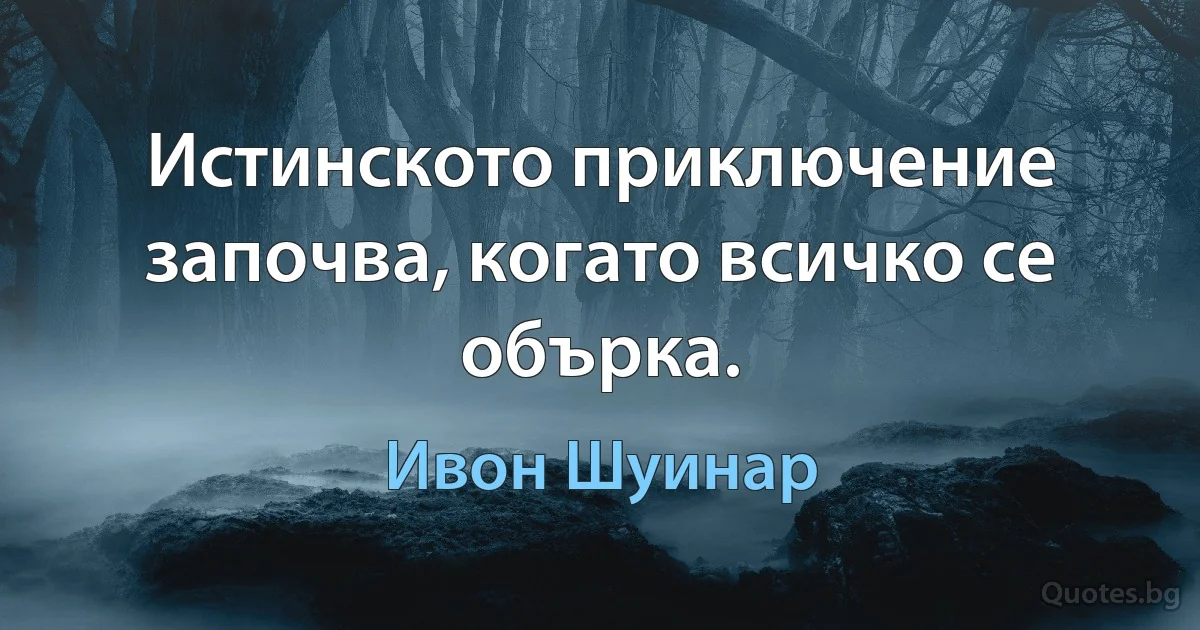 Истинското приключение започва, когато всичко се обърка. (Ивон Шуинар)