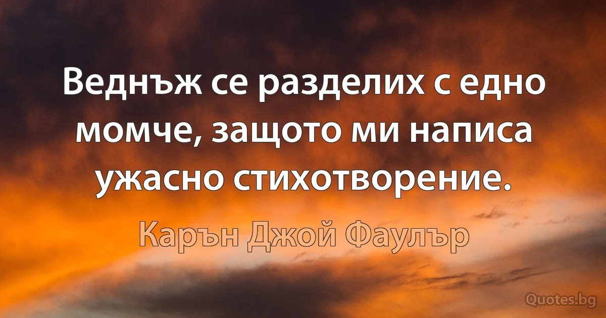 Веднъж се разделих с едно момче, защото ми написа ужасно стихотворение. (Карън Джой Фаулър)