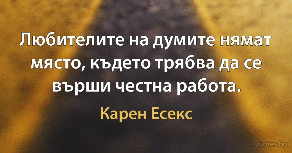 Любителите на думите нямат място, където трябва да се върши честна работа. (Карен Есекс)