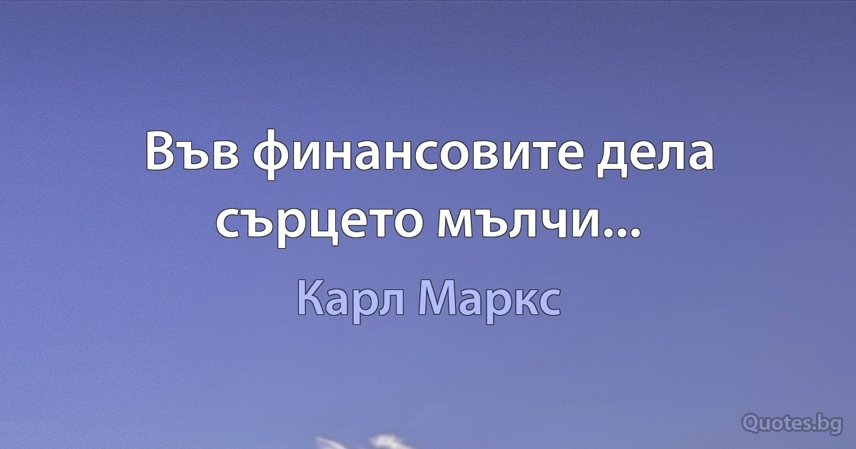 Във финансовите дела сърцето мълчи... (Карл Маркс)