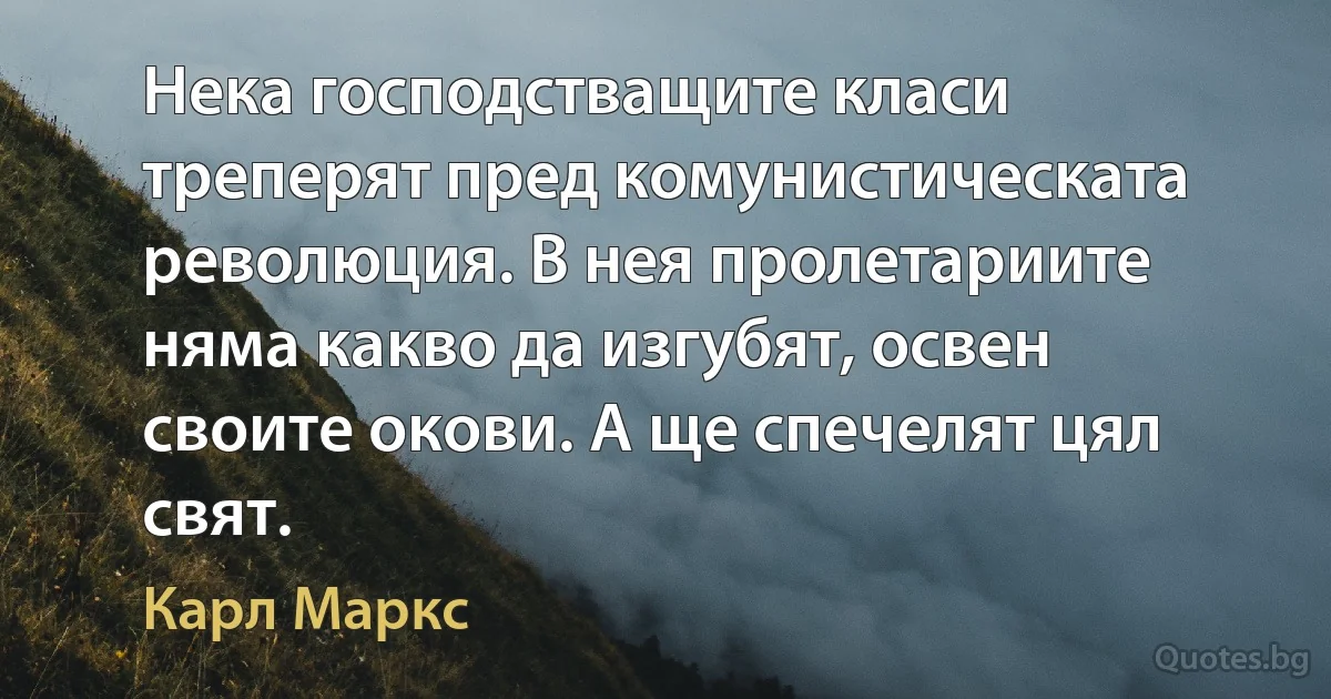 Нека господстващите класи треперят пред комунистическата революция. В нея пролетариите няма какво да изгубят, освен своите окови. А ще спечелят цял свят. (Карл Маркс)