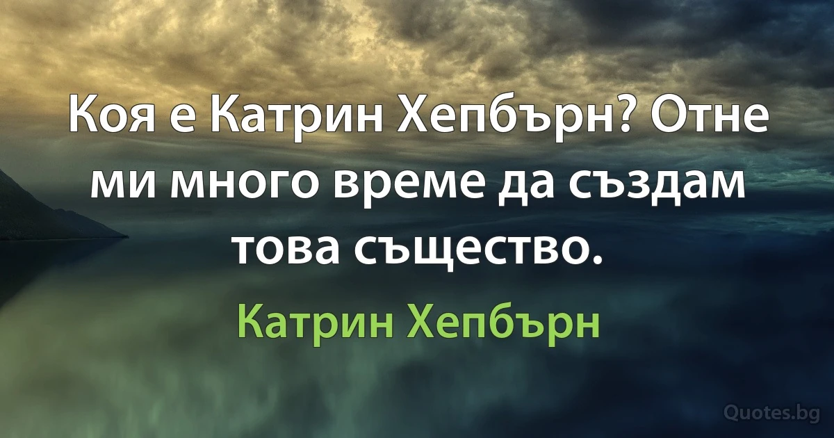 Коя е Катрин Хепбърн? Отне ми много време да създам това същество. (Катрин Хепбърн)