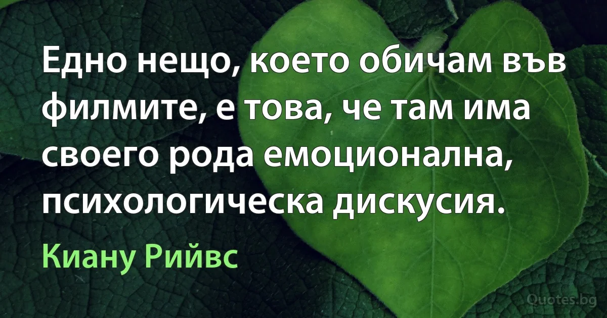 Едно нещо, което обичам във филмите, е това, че там има своего рода емоционална, психологическа дискусия. (Киану Рийвс)