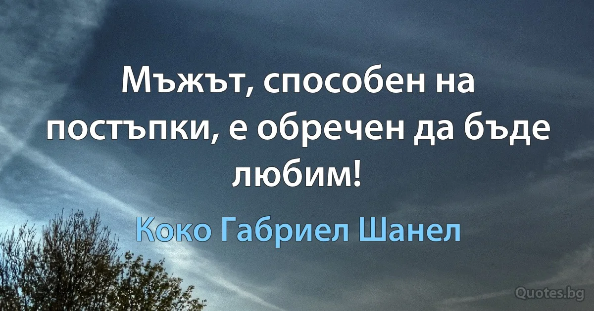 Мъжът, способен на постъпки, е обречен да бъде любим! (Коко Габриел Шанел)