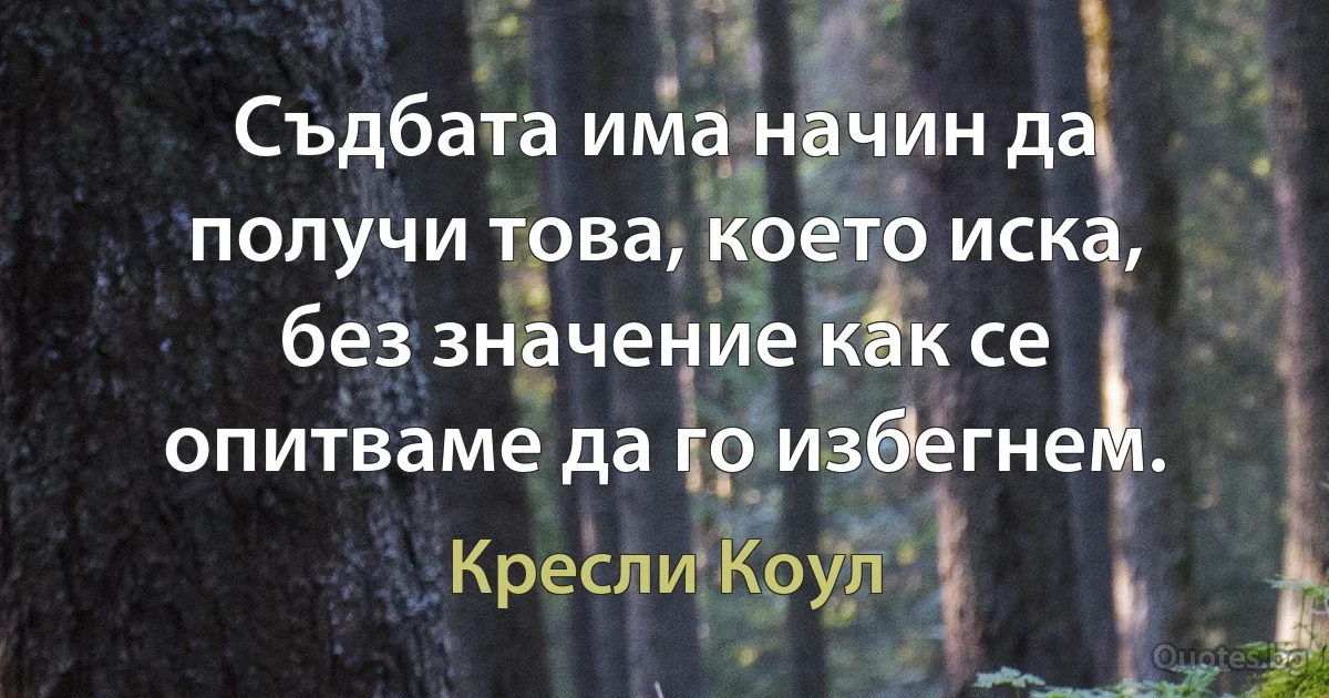 Съдбата има начин да получи това, което иска, без значение как се опитваме да го избегнем. (Кресли Коул)