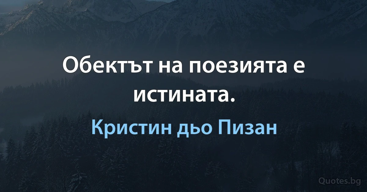 Обектът на поезията е истината. (Кристин дьо Пизан)