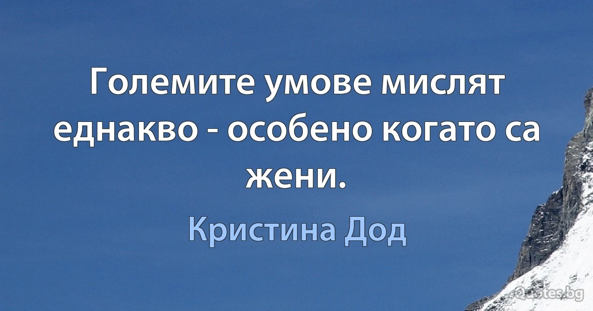 Големите умове мислят еднакво - особено когато са жени. (Кристина Дод)