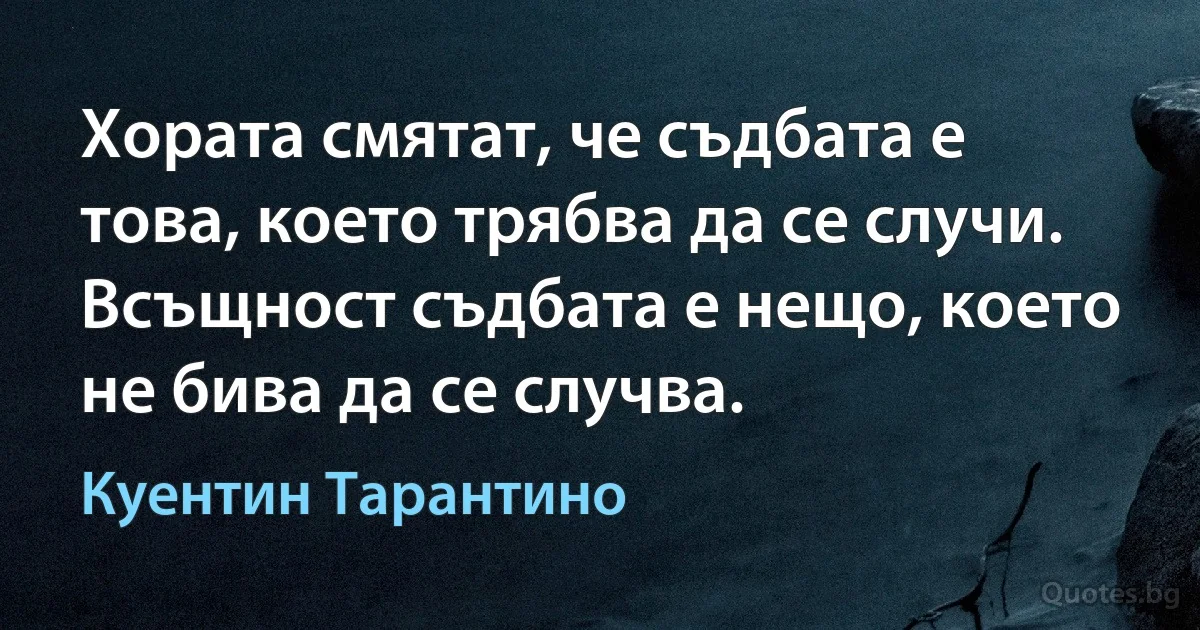 Хората смятат, че съдбата е това, което трябва да се случи. Всъщност съдбата е нещо, което не бива да се случва. (Куентин Тарантино)