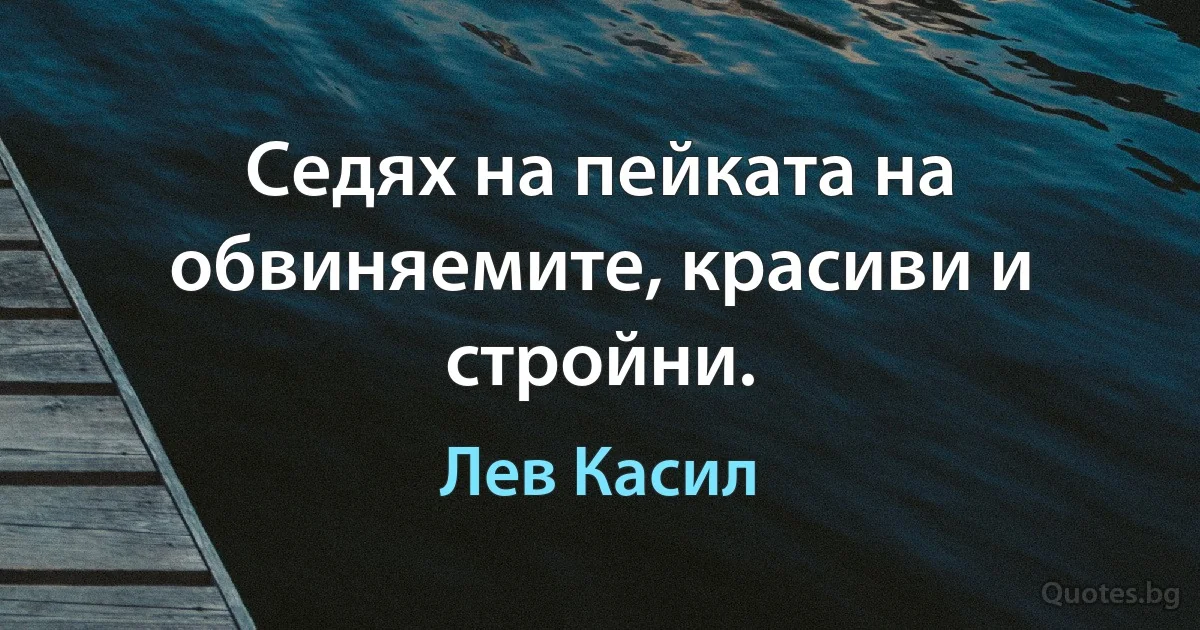 Седях на пейката на обвиняемите, красиви и стройни. (Лев Касил)