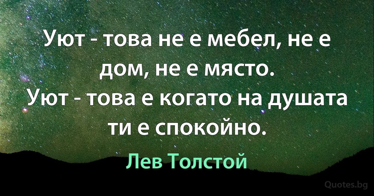 Уют - това не е мебел, не е дом, не е място.
Уют - това е когато на душата ти е спокойно. (Лев Толстой)