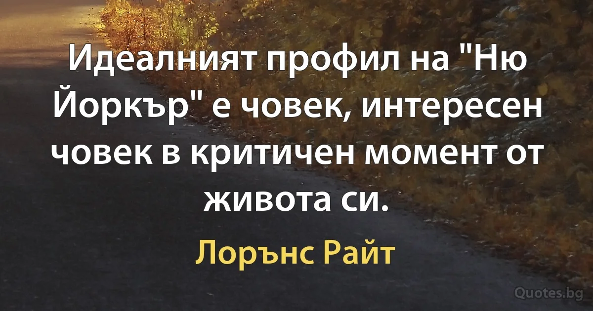 Идеалният профил на "Ню Йоркър" е човек, интересен човек в критичен момент от живота си. (Лорънс Райт)