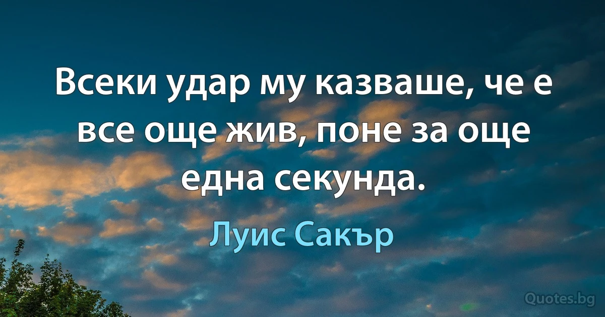 Всеки удар му казваше, че е все още жив, поне за още една секунда. (Луис Сакър)