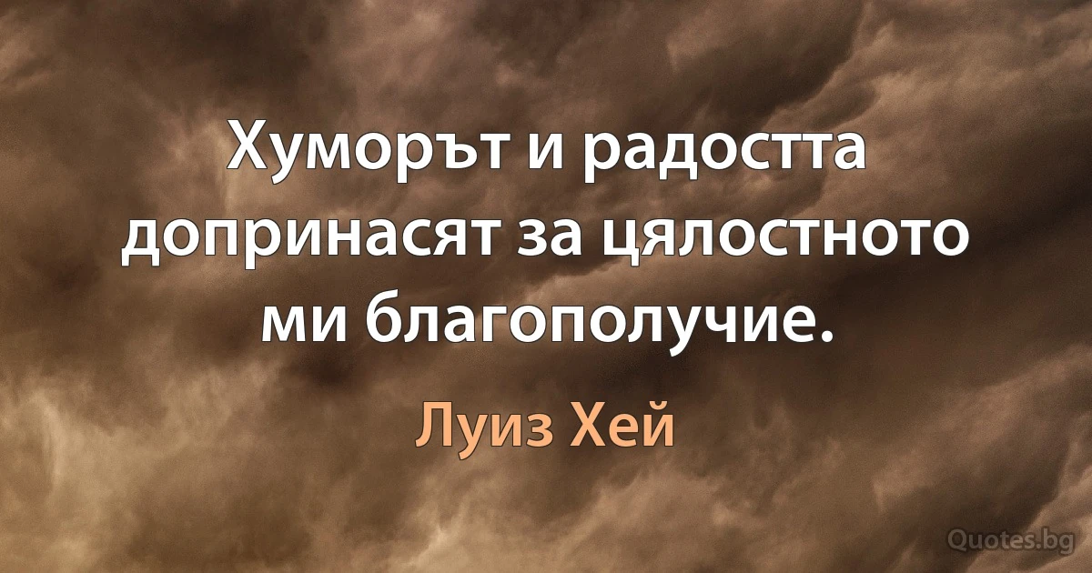 Хуморът и радостта допринасят за цялостното ми благополучие. (Луиз Хей)