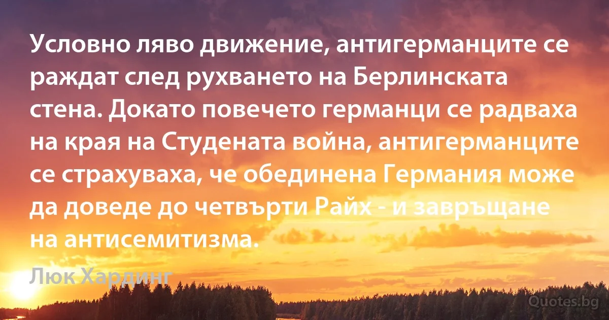 Условно ляво движение, антигерманците се раждат след рухването на Берлинската стена. Докато повечето германци се радваха на края на Студената война, антигерманците се страхуваха, че обединена Германия може да доведе до четвърти Райх - и завръщане на антисемитизма. (Люк Хардинг)