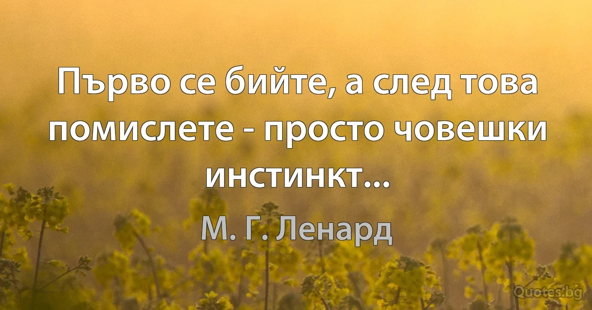 Първо се бийте, а след това помислете - просто човешки инстинкт... (М. Г. Ленард)