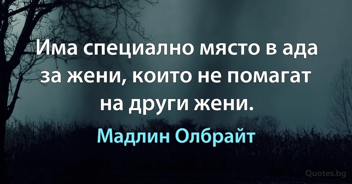 Има специално място в ада за жени, които не помагат на други жени. (Мадлин Олбрайт)