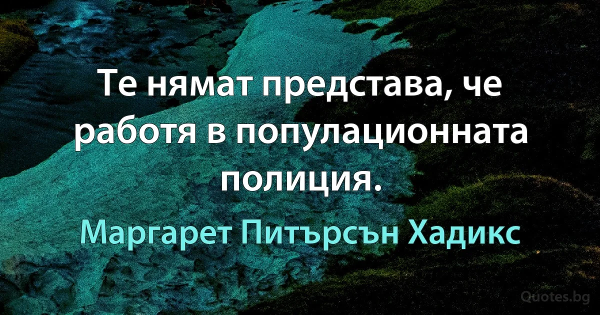 Те нямат представа, че работя в популационната полиция. (Маргарет Питърсън Хадикс)