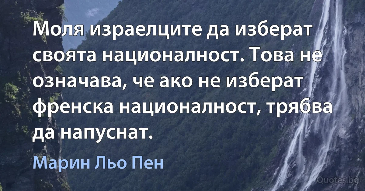 Моля израелците да изберат своята националност. Това не означава, че ако не изберат френска националност, трябва да напуснат. (Марин Льо Пен)