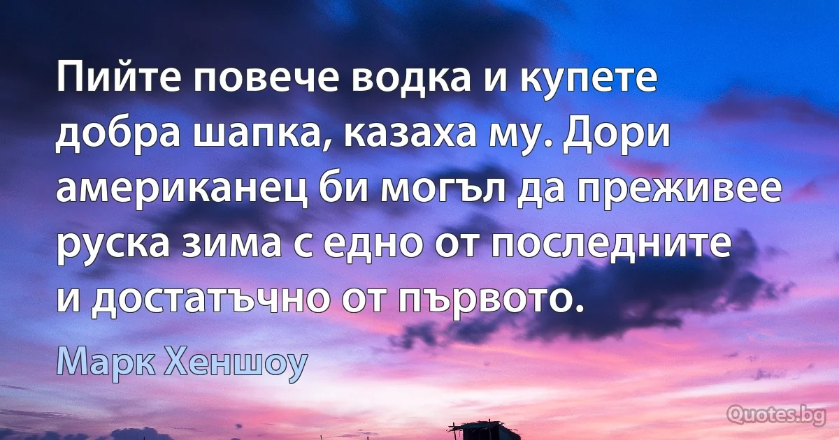 Пийте повече водка и купете добра шапка, казаха му. Дори американец би могъл да преживее руска зима с едно от последните и достатъчно от първото. (Марк Хеншоу)