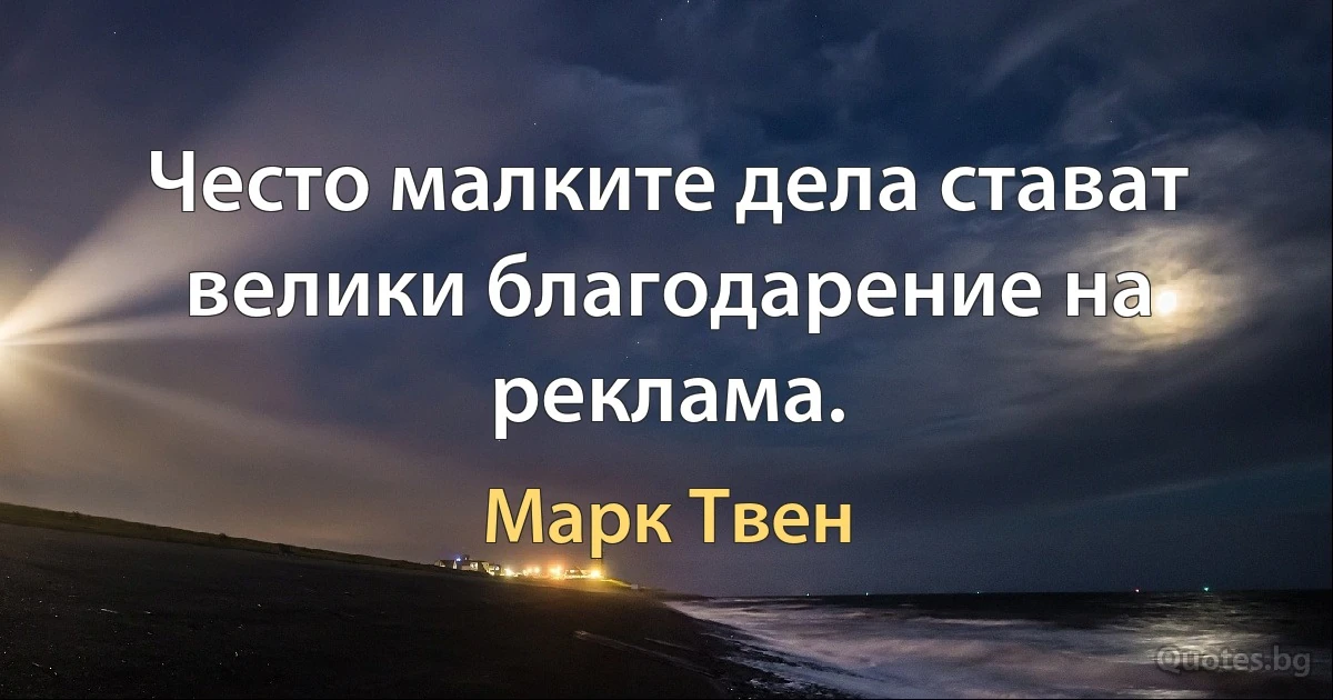 Често малките дела стават велики благодарение на реклама. (Марк Твен)