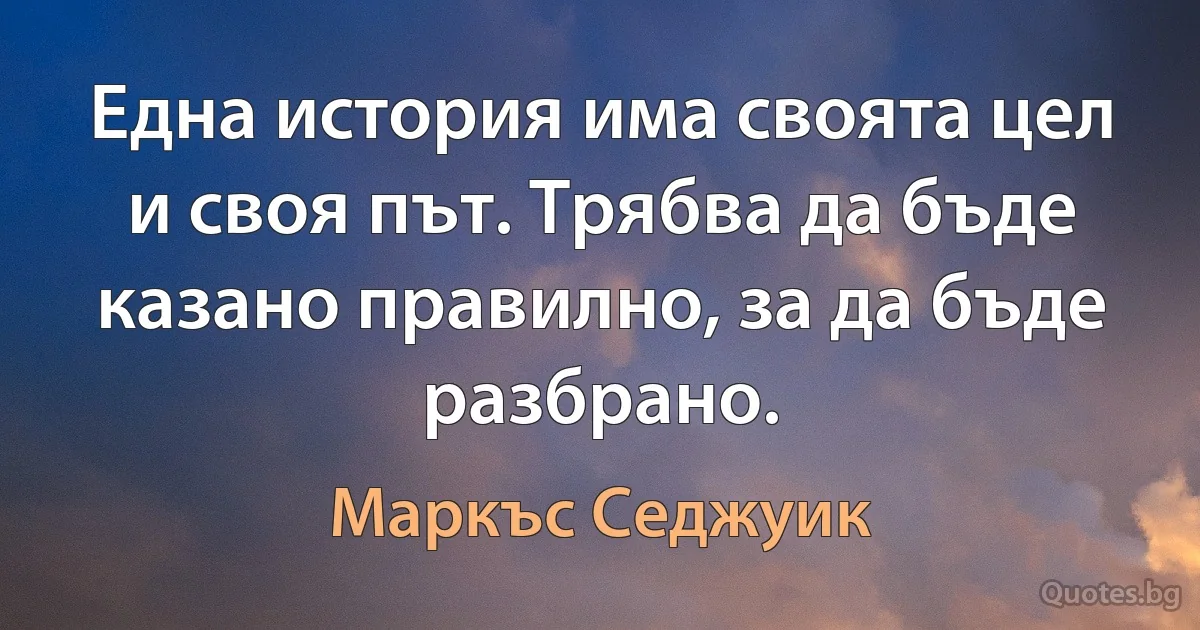 Една история има своята цел и своя път. Трябва да бъде казано правилно, за да бъде разбрано. (Маркъс Седжуик)