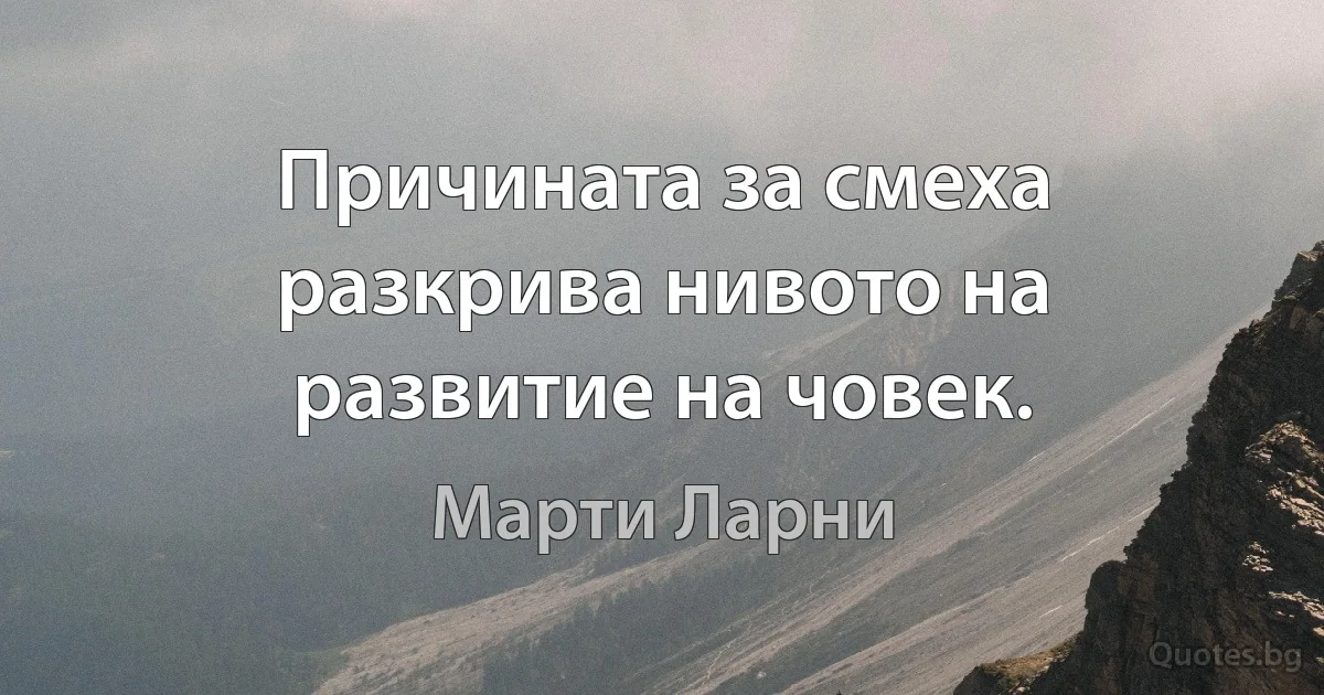 Причината за смеха разкрива нивото на развитие на човек. (Марти Ларни)