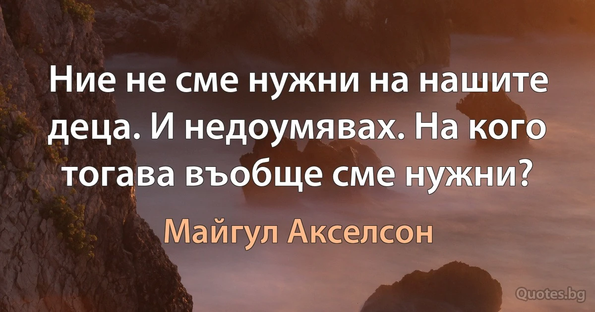 Ние не сме нужни на нашите деца. И недоумявах. На кого тогава въобще сме нужни? (Майгул Акселсон)