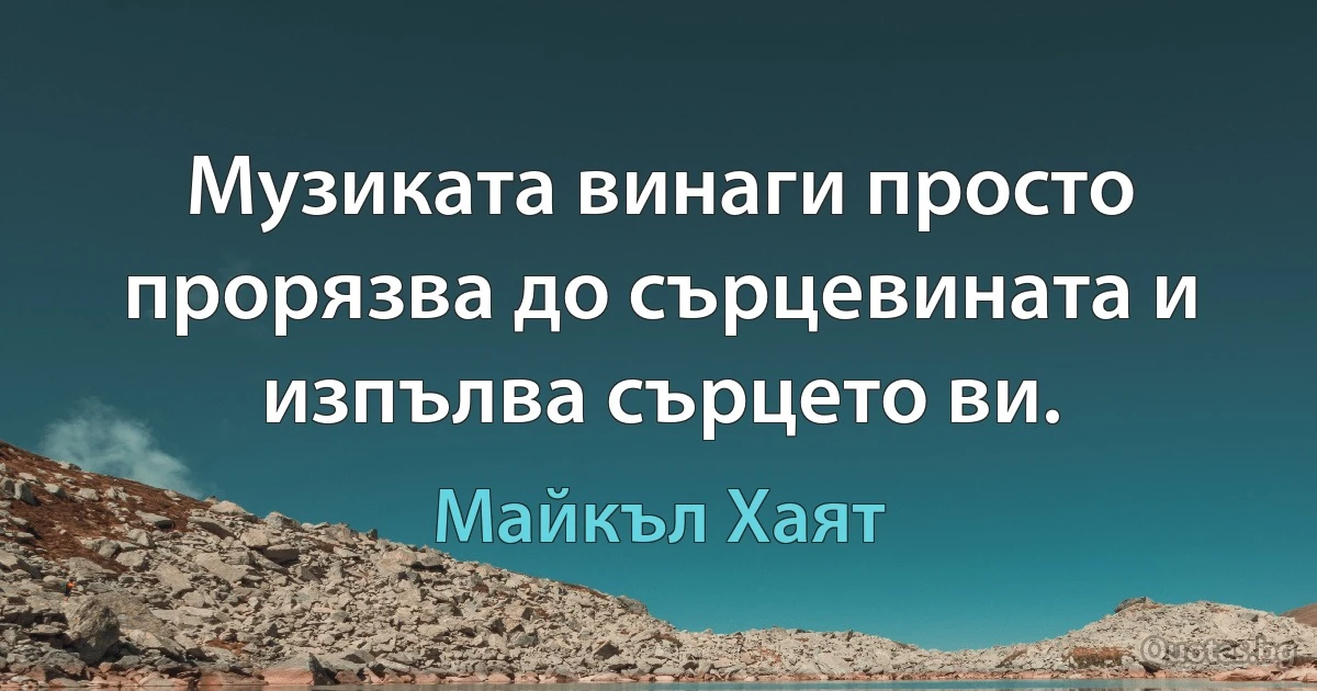 Музиката винаги просто прорязва до сърцевината и изпълва сърцето ви. (Майкъл Хаят)