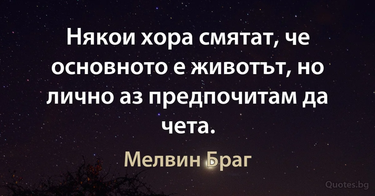 Някои хора смятат, че основното е животът, но лично аз предпочитам да чета. (Мелвин Браг)