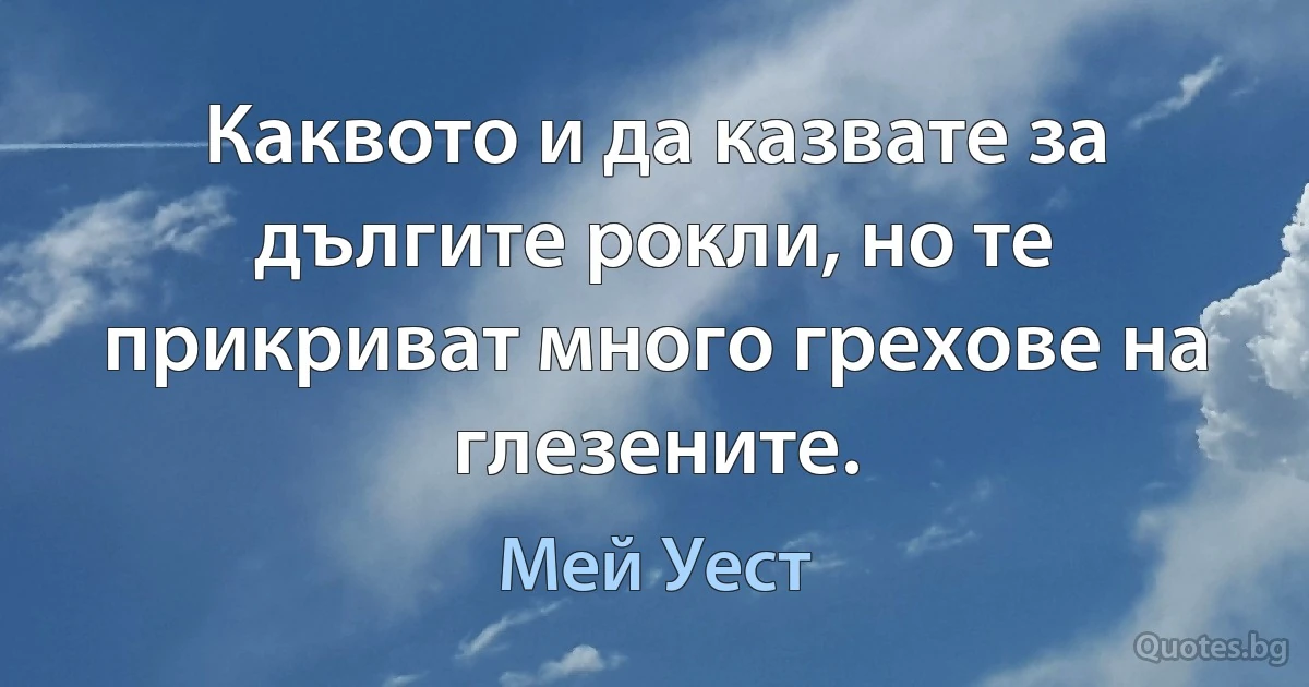 Каквото и да казвате за дългите рокли, но те прикриват много грехове на глезените. (Мей Уест)