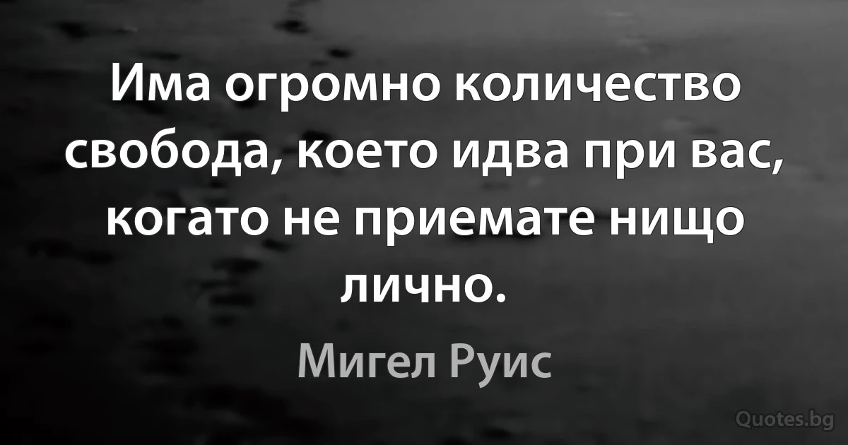 Има огромно количество свобода, което идва при вас, когато не приемате нищо лично. (Мигел Руис)