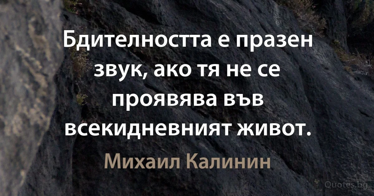 Бдителността е празен звук, ако тя не се проявява във всекидневният живот. (Михаил Калинин)