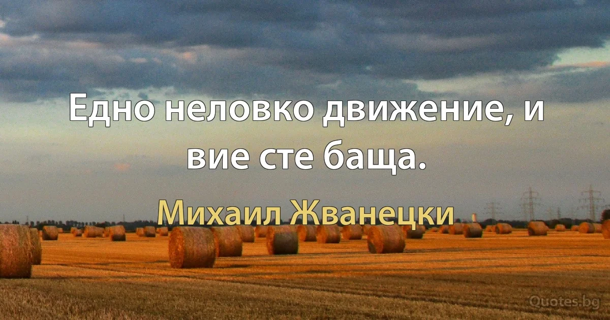 Едно неловко движение, и вие сте баща. (Михаил Жванецки)