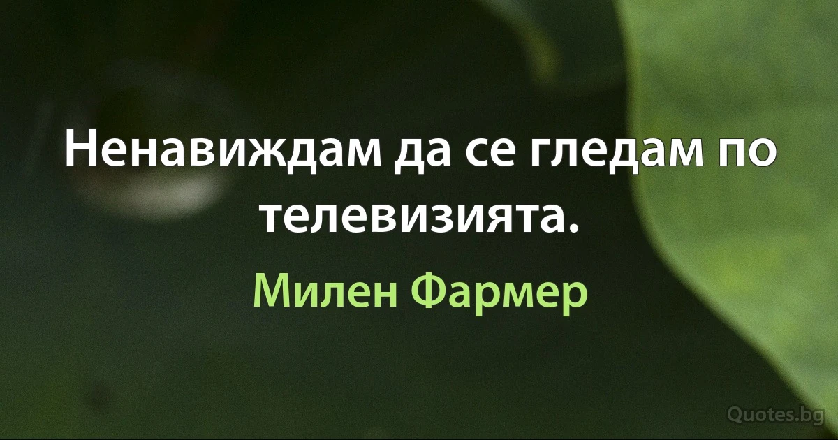 Ненавиждам да се гледам по телевизията. (Милен Фармер)