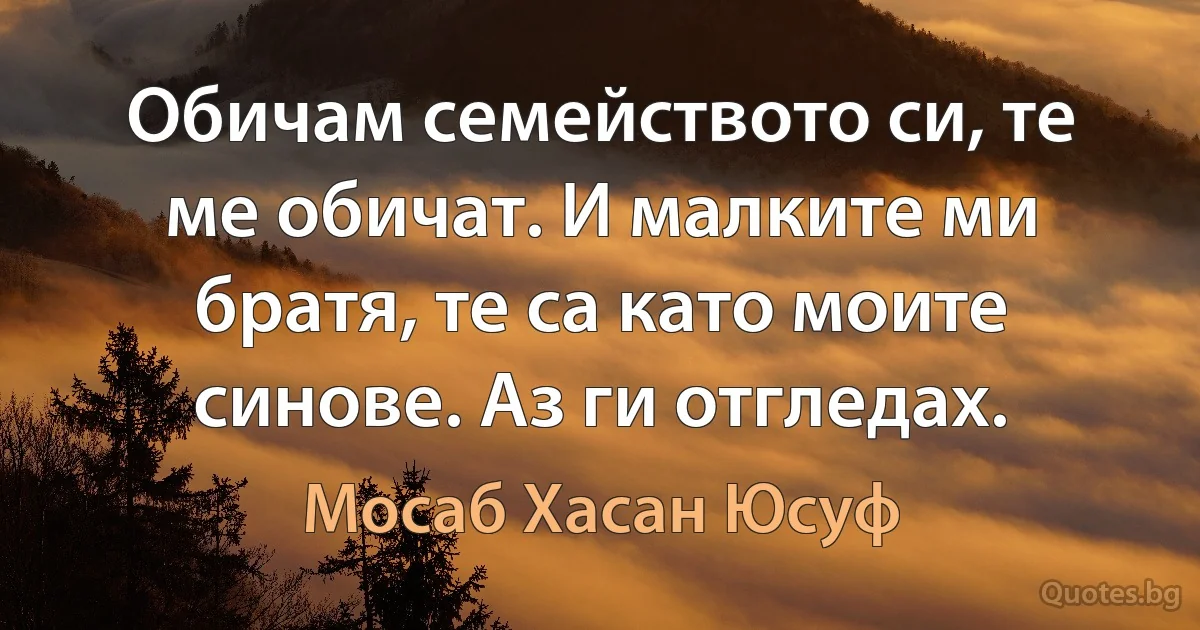 Обичам семейството си, те ме обичат. И малките ми братя, те са като моите синове. Аз ги отгледах. (Мосаб Хасан Юсуф)