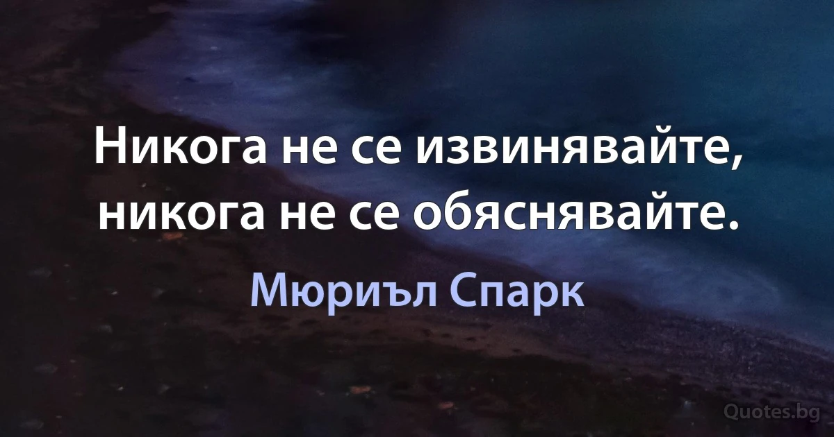 Никога не се извинявайте, никога не се обяснявайте. (Мюриъл Спарк)