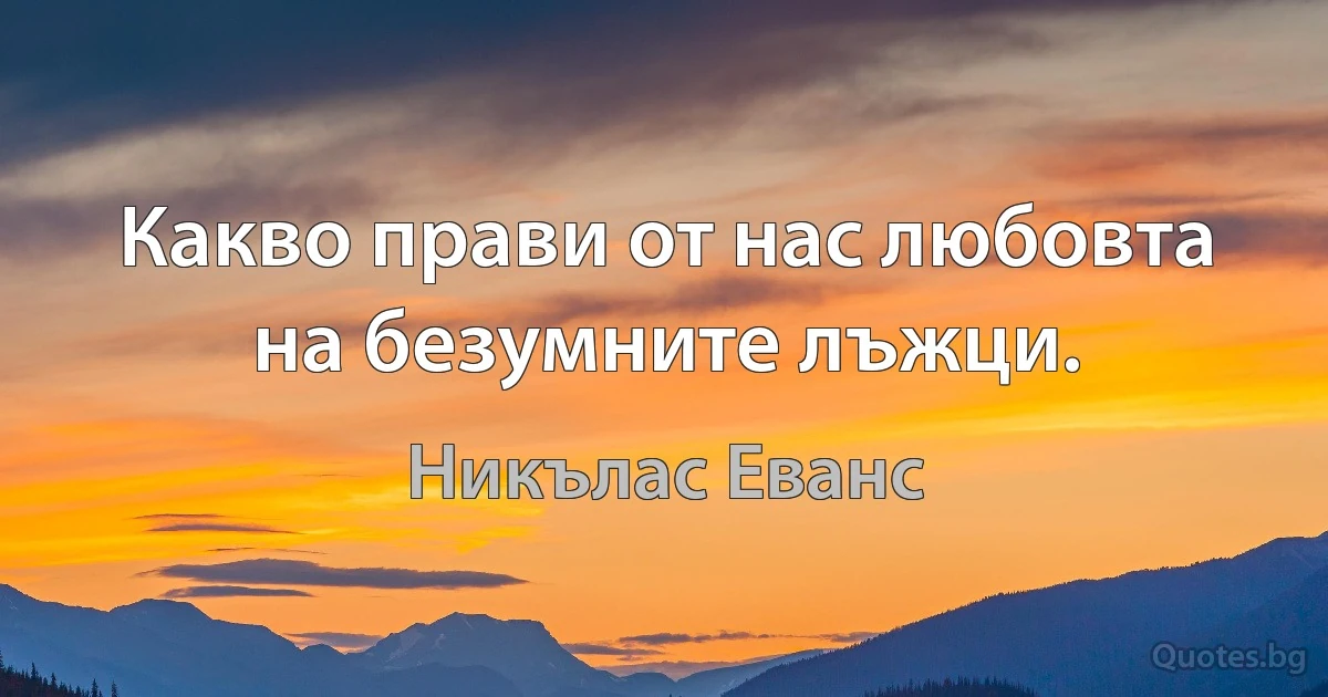 Какво прави от нас любовта на безумните лъжци. (Никълас Еванс)