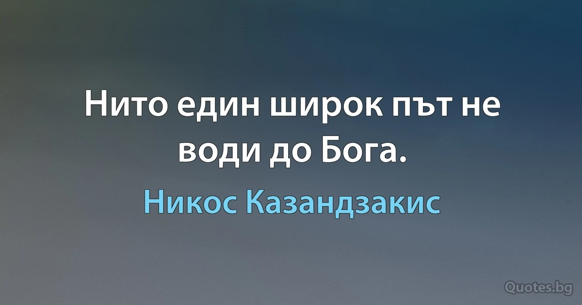 Нито един широк път не води до Бога. (Никос Казандзакис)