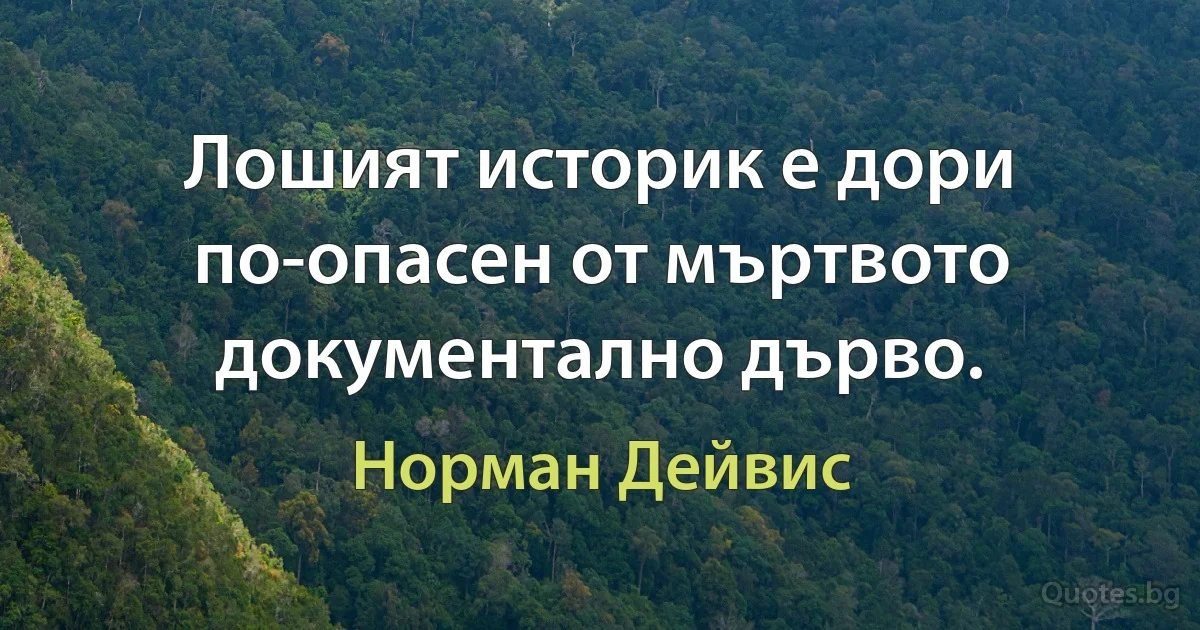 Лошият историк е дори по-опасен от мъртвото документално дърво. (Норман Дейвис)