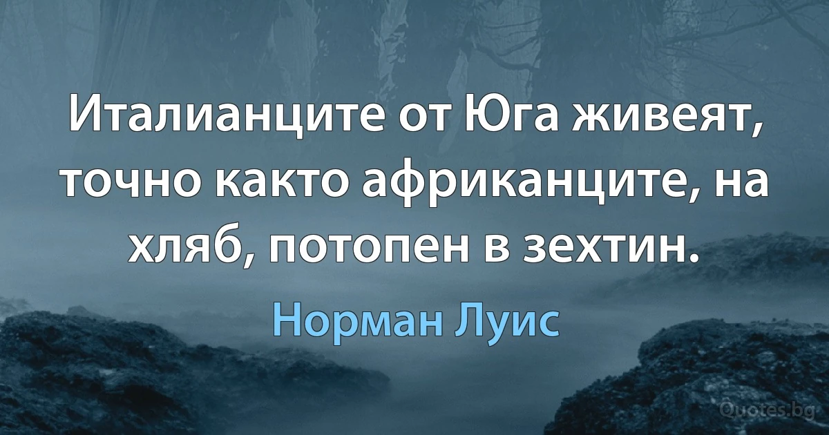 Италианците от Юга живеят, точно както африканците, на хляб, потопен в зехтин. (Норман Луис)