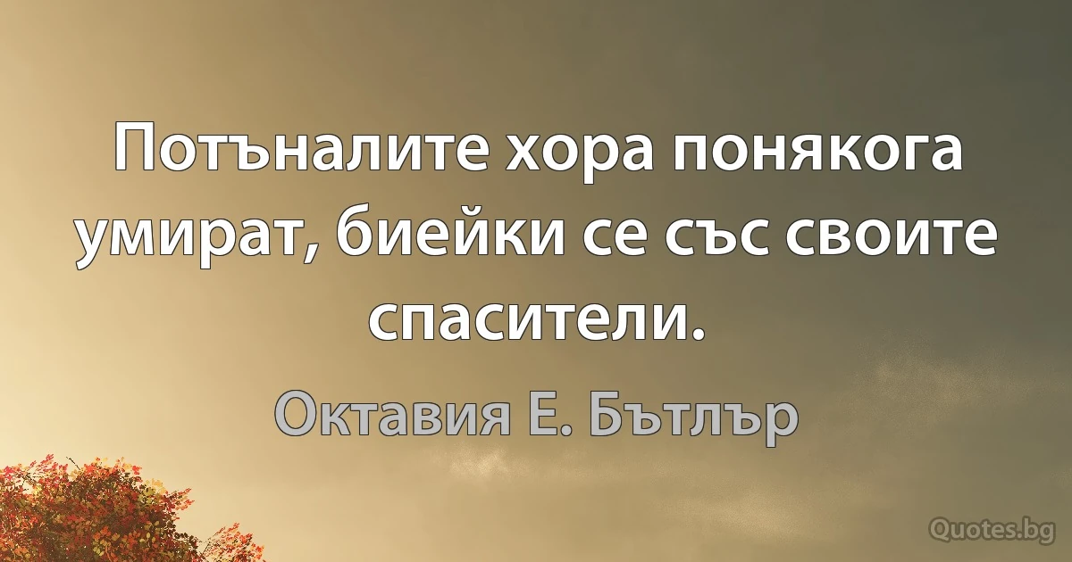 Потъналите хора понякога умират, биейки се със своите спасители. (Октавия Е. Бътлър)