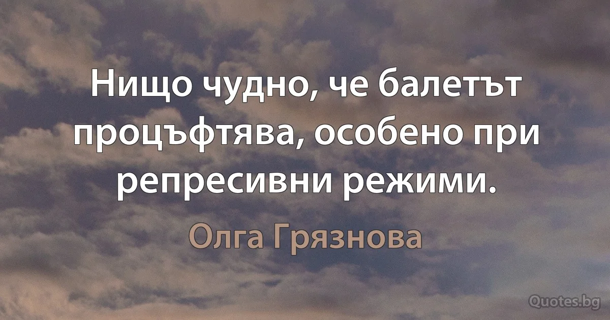 Нищо чудно, че балетът процъфтява, особено при репресивни режими. (Олга Грязнова)