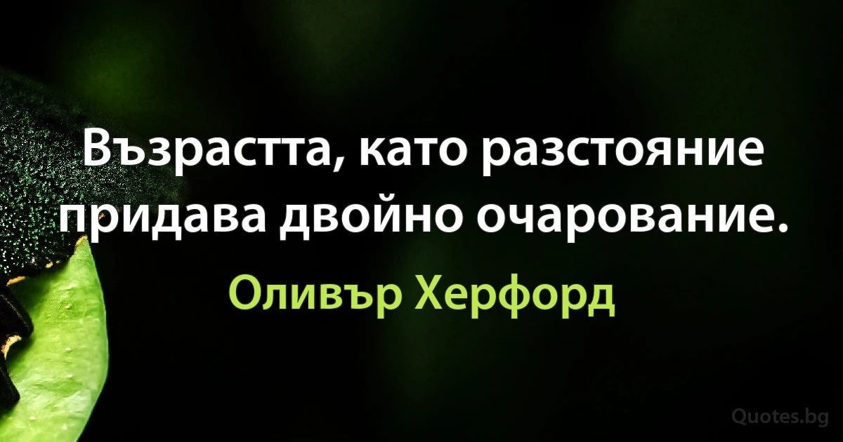 Възрастта, като разстояние придава двойно очарование. (Оливър Херфорд)